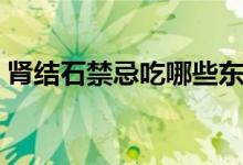 腎結(jié)石禁忌吃哪些東西（腎結(jié)石禁忌的食物）