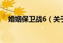 婚姻保衛(wèi)戰(zhàn)6（關(guān)于婚姻保衛(wèi)戰(zhàn)6的介紹）
