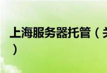上海服務(wù)器托管（關(guān)于上海服務(wù)器托管的介紹）