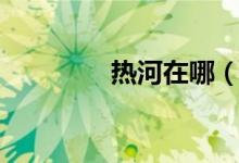 熱河在哪（地理位置怎樣）