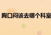 胸口悶該去哪個科室檢查（胸口悶該怎么辦）