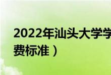2022年汕頭大學(xué)學(xué)費(fèi)多少錢（一年各專業(yè)收費(fèi)標(biāo)準(zhǔn)）