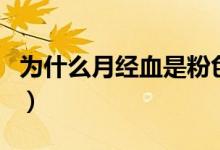 為什么月經(jīng)血是粉色（為什么月經(jīng)血是黑色的）
