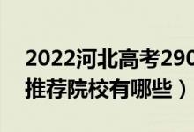 2022河北高考290-300分適合上什么?？疲ㄍ扑]院校有哪些）