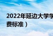 2022年延邊大學(xué)學(xué)費(fèi)多少錢（一年各專業(yè)收費(fèi)標(biāo)準(zhǔn)）