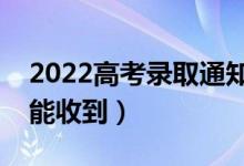 2022高考錄取通知書郵寄方式有哪些（多久能收到）
