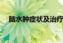 腦水腫癥狀及治療（腦水腫癥狀有哪些）