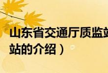 山東省交通廳質(zhì)監(jiān)站（關(guān)于山東省交通廳質(zhì)監(jiān)站的介紹）