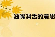 油嘴滑舌的意思（油嘴滑舌的含義）