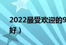 2022最受歡迎的985高校有哪些（哪些985好）