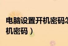 電腦設(shè)置開機(jī)密碼怎么設(shè)置（如何設(shè)置電腦開機(jī)密碼）