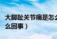 大腳趾關(guān)節(jié)痛是怎么回事（大腳趾關(guān)節(jié)痛是怎么回事）