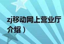 zj移動(dòng)網(wǎng)上營(yíng)業(yè)廳（關(guān)于zj移動(dòng)網(wǎng)上營(yíng)業(yè)廳的介紹）
