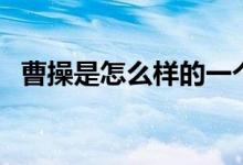 曹操是怎么樣的一個人（曹操是怎么死的）