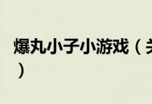 爆丸小子小游戲（關(guān)于爆丸小子小游戲的介紹）