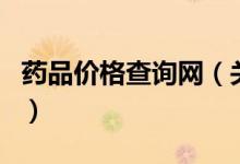 藥品價(jià)格查詢網(wǎng)（關(guān)于藥品價(jià)格查詢網(wǎng)的介紹）