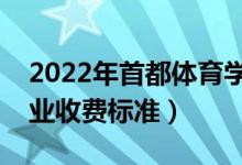 2022年首都體育學院學費多少錢（一年各專業(yè)收費標準）