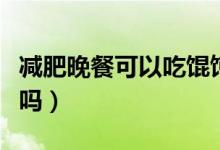 減肥晚餐可以吃餛飩嗎（減肥晚餐可以吃榴蓮嗎）