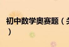初中數(shù)學奧賽題（關于初中數(shù)學奧賽題的介紹）