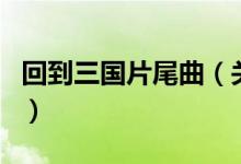 回到三國片尾曲（關(guān)于回到三國片尾曲的介紹）