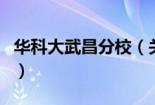 華科大武昌分校（關于華科大武昌分校的介紹）
