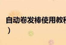 自動卷發(fā)棒使用教程（自動卷發(fā)器的使用方法）