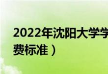 2022年沈陽(yáng)大學(xué)學(xué)費(fèi)多少錢(qián)（一年各專(zhuān)業(yè)收費(fèi)標(biāo)準(zhǔn)）