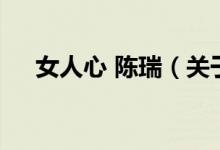 女人心 陳瑞（關(guān)于女人心 陳瑞的介紹）