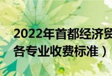 2022年首都經(jīng)濟(jì)貿(mào)易大學(xué)學(xué)費(fèi)多少錢（一年各專業(yè)收費(fèi)標(biāo)準(zhǔn)）
