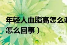 年輕人血脂高怎么調(diào)理才會降（年輕人血脂高怎么回事）