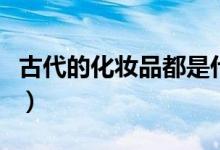 古代的化妝品都是什么（古代的化妝品的名字）