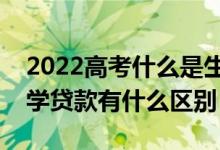 2022高考什么是生源地助學貸款（和國家助學貸款有什么區(qū)別）