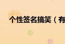 個性簽名搞笑（有哪些搞笑的個性簽名）