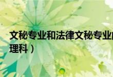 文秘專(zhuān)業(yè)和法律文秘專(zhuān)業(yè)的區(qū)別（法律文秘專(zhuān)業(yè)是文科還是理科）