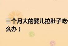 三個月大的嬰兒拉肚子吃什么藥（三個月大的嬰兒拉肚子怎么辦）