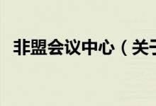 非盟會(huì)議中心（關(guān)于非盟會(huì)議中心的介紹）