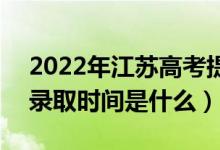 2022年江蘇高考提前批什么時候開始錄?。ㄤ浫r間是什么）