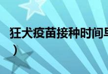 狂犬疫苗接種時(shí)間早上嗎（狂犬疫苗接種時(shí)間）