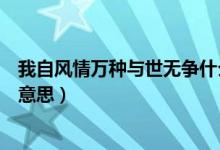 我自風(fēng)情萬種與世無爭什么意思（我自風(fēng)情萬種與世無爭的意思）