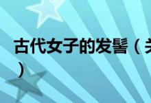 古代女子的發(fā)髻（關(guān)于古代女子的發(fā)髻的介紹）