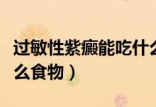 過敏性紫癜能吃什么食物（過敏性紫癜能吃什么食物）