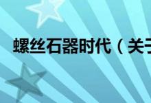 螺絲石器時(shí)代（關(guān)于螺絲石器時(shí)代的介紹）