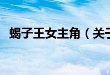 蝎子王女主角（關于蝎子王女主角的介紹）