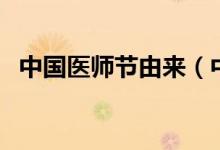 中國醫(yī)師節(jié)由來（中國醫(yī)師節(jié)由來是什么）