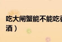 吃大閘蟹能不能吃香蕉（吃大閘蟹能不能喝白酒）