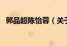 郭品超陳怡蓉（關(guān)于郭品超陳怡蓉的介紹）