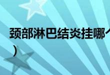 頸部淋巴結(jié)炎掛哪個科（頸部淋巴結(jié)炎怎么辦）