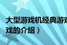 大型游戲機(jī)經(jīng)典游戲（關(guān)于大型游戲機(jī)經(jīng)典游戲的介紹）