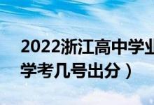 2022浙江高中學業(yè)水平考試成績查詢時間（學考幾號出分）