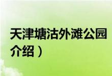 天津塘沽外灘公園（關(guān)于天津塘沽外灘公園的介紹）